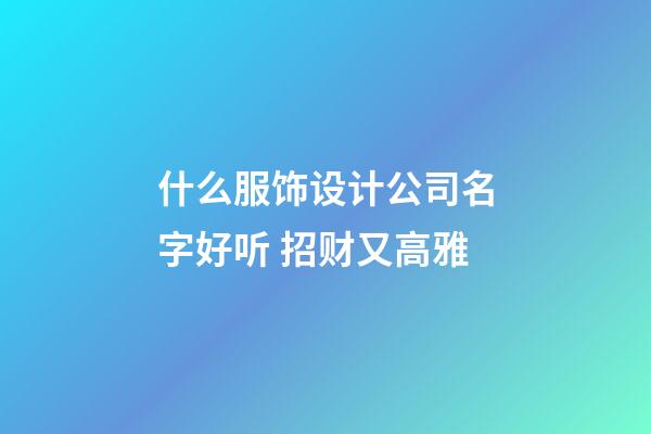什么服饰设计公司名字好听 招财又高雅-第1张-公司起名-玄机派
